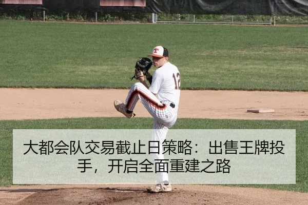 大都会队交易截止日策略：出售王牌投手，开启全面重建之路
