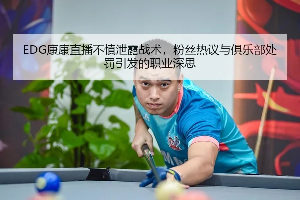 EDG康康直播不慎泄露战术，粉丝热议与俱乐部处罚引发的职业深思