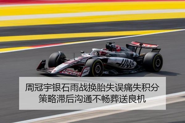 周冠宇银石雨战换胎失误痛失积分 策略滞后沟通不畅葬送良机